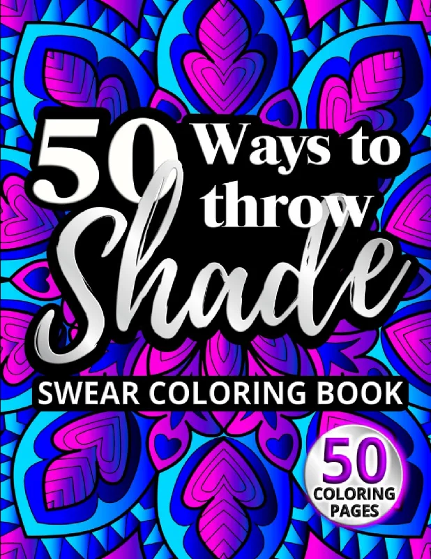 50 Ways to Throw Shade Swear Coloring Book: Funny Quotes and Offensive Profanity Designs for Adults (Swear Word Coloring Books for Women)