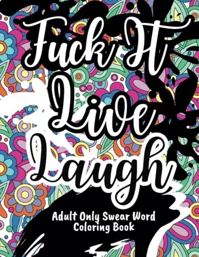 Adult Only Swear Word Coloring Book: F*ck It, Live, Laugh: Color Your Way to Relaxation | Motivational and Inspirational Stress-Relief Coloring Book | Cuss Words Adult Coloring Book