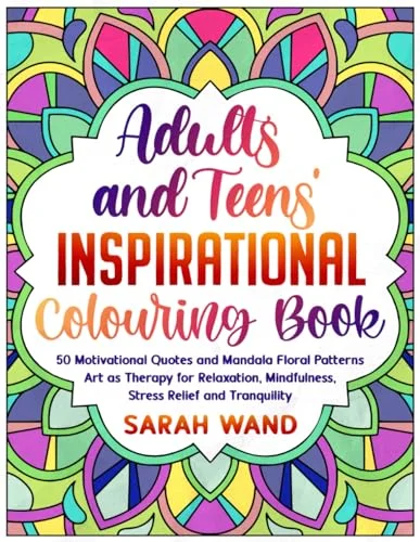 Adults and Teens' Inspirational Colouring Book: 50 Motivational Quotes and Mandala Floral Patterns – Art as Therapy for Relaxation, Mindfulness, Stress Relief and Tranquility